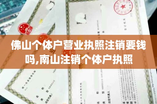 佛山个体户营业执照注销要钱吗,南山注销个体户执照