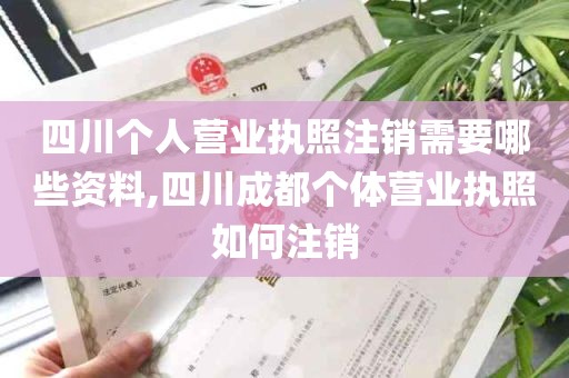 四川个人营业执照注销需要哪些资料,四川成都个体营业执照如何注销