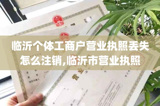 临沂个体工商户营业执照丢失怎么注销,临沂市营业执照