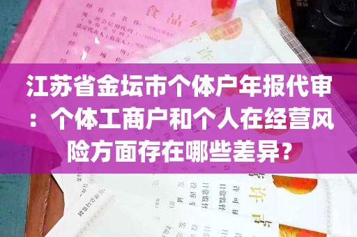 江苏省金坛市个体户年报代审：个体工商户和个人在经营风险方面存在哪些差异？