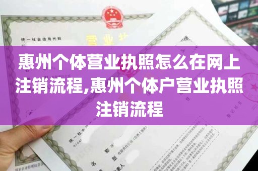 惠州个体营业执照怎么在网上注销流程,惠州个体户营业执照注销流程