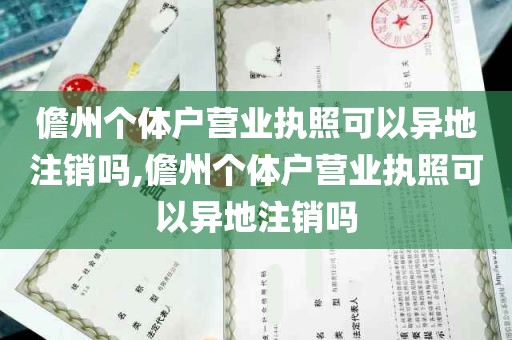 儋州个体户营业执照可以异地注销吗,儋州个体户营业执照可以异地注销吗