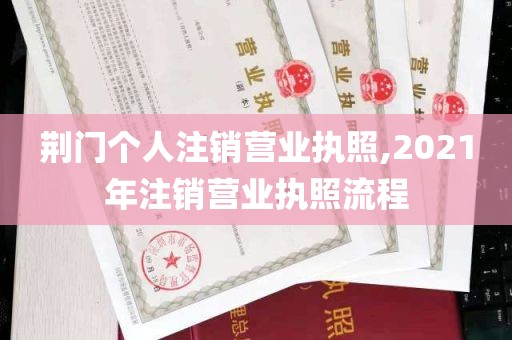 荆门个人注销营业执照,2021年注销营业执照流程