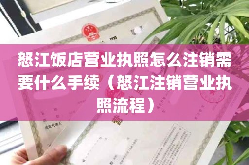 怒江饭店营业执照怎么注销需要什么手续（怒江注销营业执照流程）