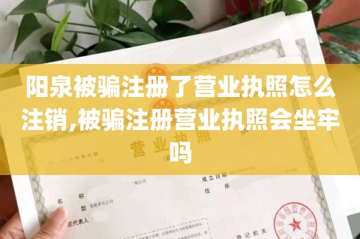 阳泉被骗注册了营业执照怎么注销,被骗注册营业执照会坐牢吗