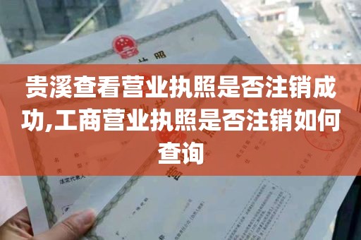 贵溪查看营业执照是否注销成功,工商营业执照是否注销如何查询