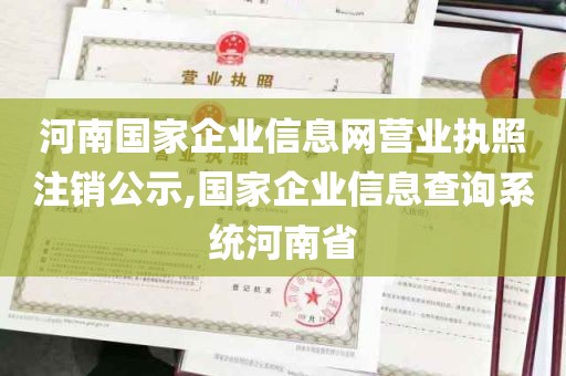 河南国家企业信息网营业执照注销公示,国家企业信息查询系统河南省