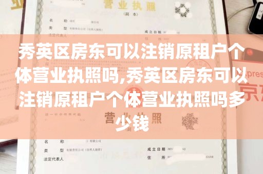 秀英区房东可以注销原租户个体营业执照吗,秀英区房东可以注销原租户个体营业执照吗多少钱