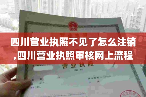 四川营业执照不见了怎么注销,四川营业执照审核网上流程