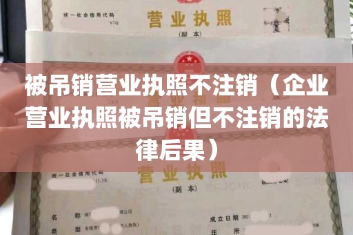 被吊销营业执照不注销（企业营业执照被吊销但不注销的法律后果）