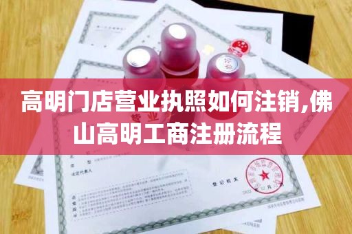 高明门店营业执照如何注销,佛山高明工商注册流程