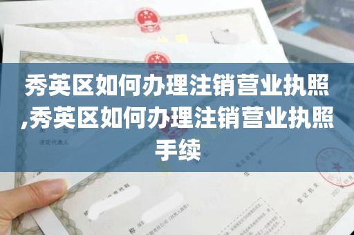 秀英区如何办理注销营业执照,秀英区如何办理注销营业执照手续