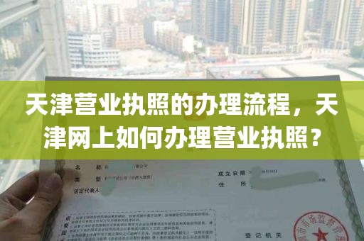 天津营业执照的办理流程，天津网上如何办理营业执照？