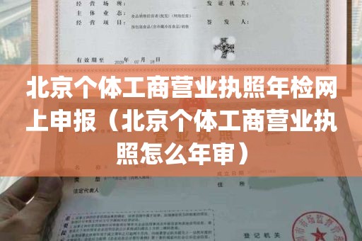 北京个体工商营业执照年检网上申报（北京个体工商营业执照怎么年审）