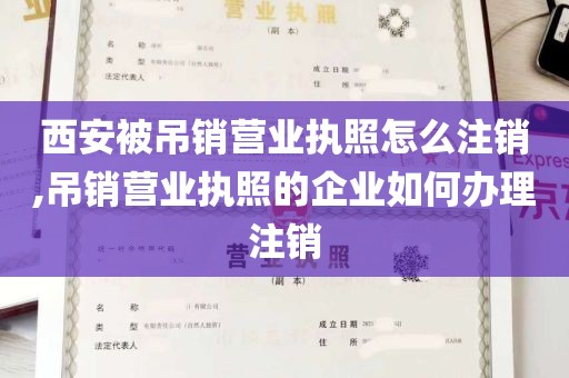 西安被吊销营业执照怎么注销,吊销营业执照的企业如何办理注销