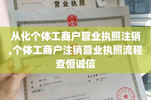 从化个体工商户营业执照注销,个体工商户注销营业执照流程查恒诚信