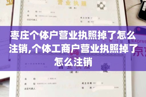 枣庄个体户营业执照掉了怎么注销,个体工商户营业执照掉了怎么注销