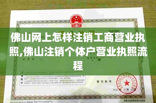 佛山网上怎样注销工商营业执照,佛山注销个体户营业执照流程