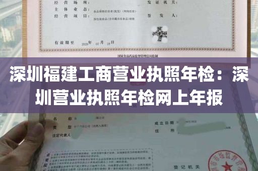 深圳福建工商营业执照年检：深圳营业执照年检网上年报