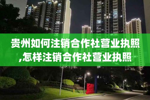 贵州如何注销合作社营业执照,怎样注销合作社营业执照