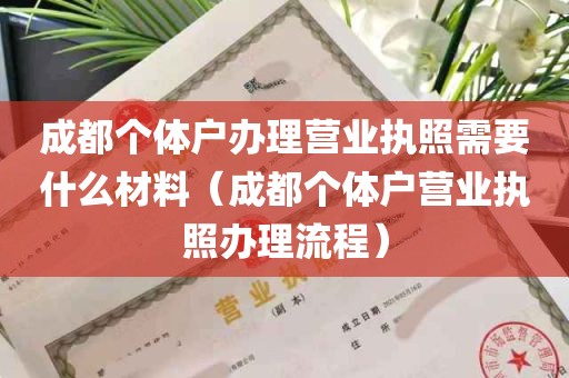 成都个体户办理营业执照需要什么材料（成都个体户营业执照办理流程）