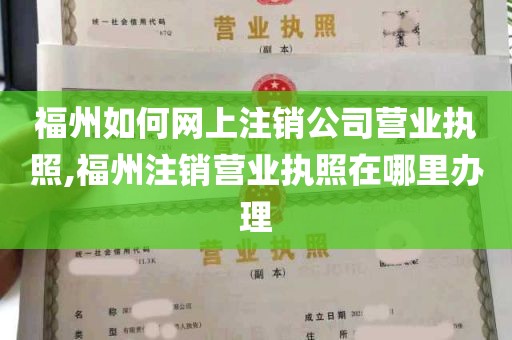 福州如何网上注销公司营业执照,福州注销营业执照在哪里办理