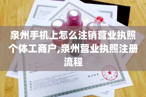 泉州手机上怎么注销营业执照个体工商户,泉州营业执照注册流程