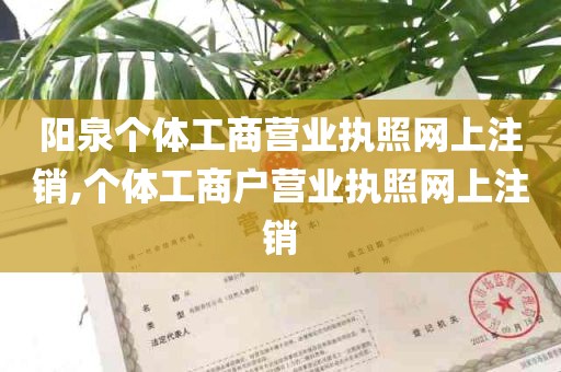 阳泉个体工商营业执照网上注销,个体工商户营业执照网上注销