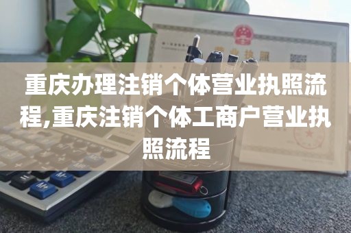 重庆办理注销个体营业执照流程,重庆注销个体工商户营业执照流程