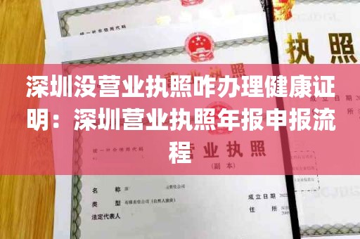 深圳没营业执照咋办理健康证明：深圳营业执照年报申报流程