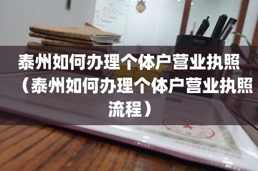 泰州如何办理个体户营业执照（泰州如何办理个体户营业执照流程）