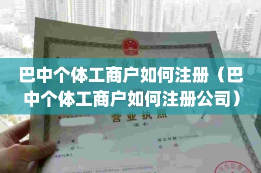 巴中个体工商户如何注册（巴中个体工商户如何注册公司）