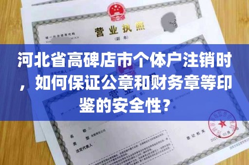 河北省高碑店市个体户注销时，如何保证公章和财务章等印鉴的安全性？