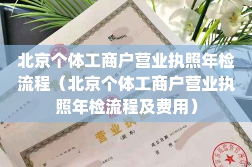 北京个体工商户营业执照年检流程（北京个体工商户营业执照年检流程及费用）