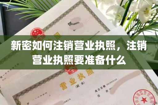 新密如何注销营业执照，注销营业执照要准备什么