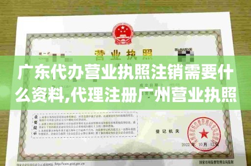 广东代办营业执照注销需要什么资料,代理注册广州营业执照