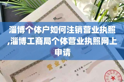 淄博个体户如何注销营业执照,淄博工商局个体营业执照网上申请