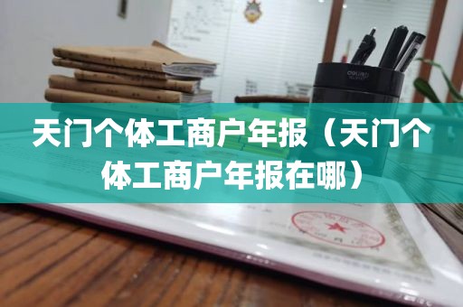 天门个体工商户年报（天门个体工商户年报在哪）