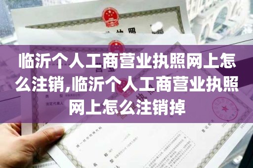 临沂个人工商营业执照网上怎么注销,临沂个人工商营业执照网上怎么注销掉