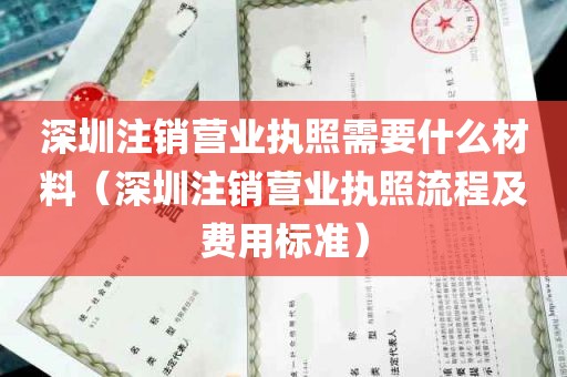 深圳注销营业执照需要什么材料（深圳注销营业执照流程及费用标准）