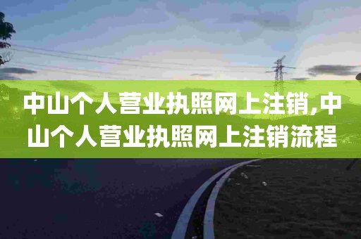 中山个人营业执照网上注销,中山个人营业执照网上注销流程