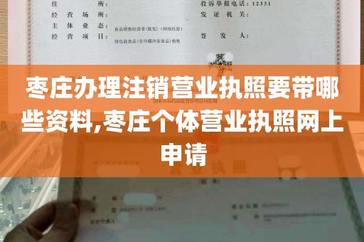 枣庄办理注销营业执照要带哪些资料,枣庄个体营业执照网上申请