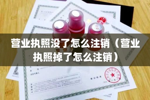 营业执照没了怎么注销（营业执照掉了怎么注销）