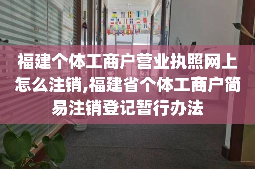 福建个体工商户营业执照网上怎么注销,福建省个体工商户简易注销登记暂行办法