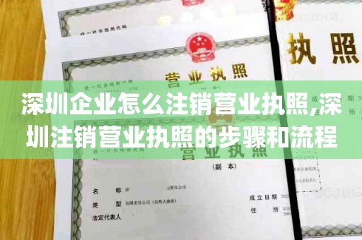 深圳企业怎么注销营业执照,深圳注销营业执照的步骤和流程