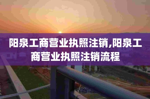 阳泉工商营业执照注销,阳泉工商营业执照注销流程