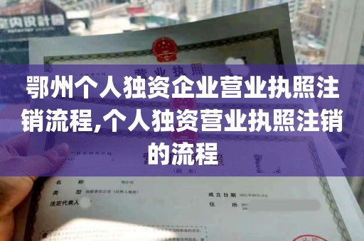 鄂州个人独资企业营业执照注销流程,个人独资营业执照注销的流程