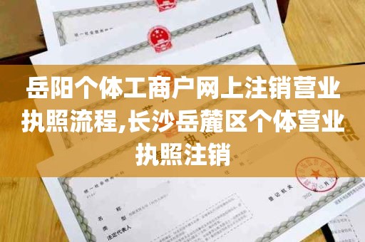 岳阳个体工商户网上注销营业执照流程,长沙岳麓区个体营业执照注销