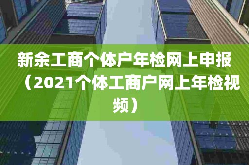 新余工商个体户年检网上申报（2021个体工商户网上年检视频）