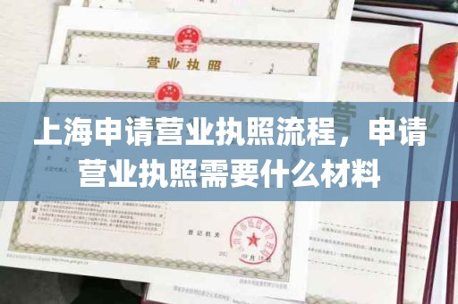上海申请营业执照流程，申请营业执照需要什么材料